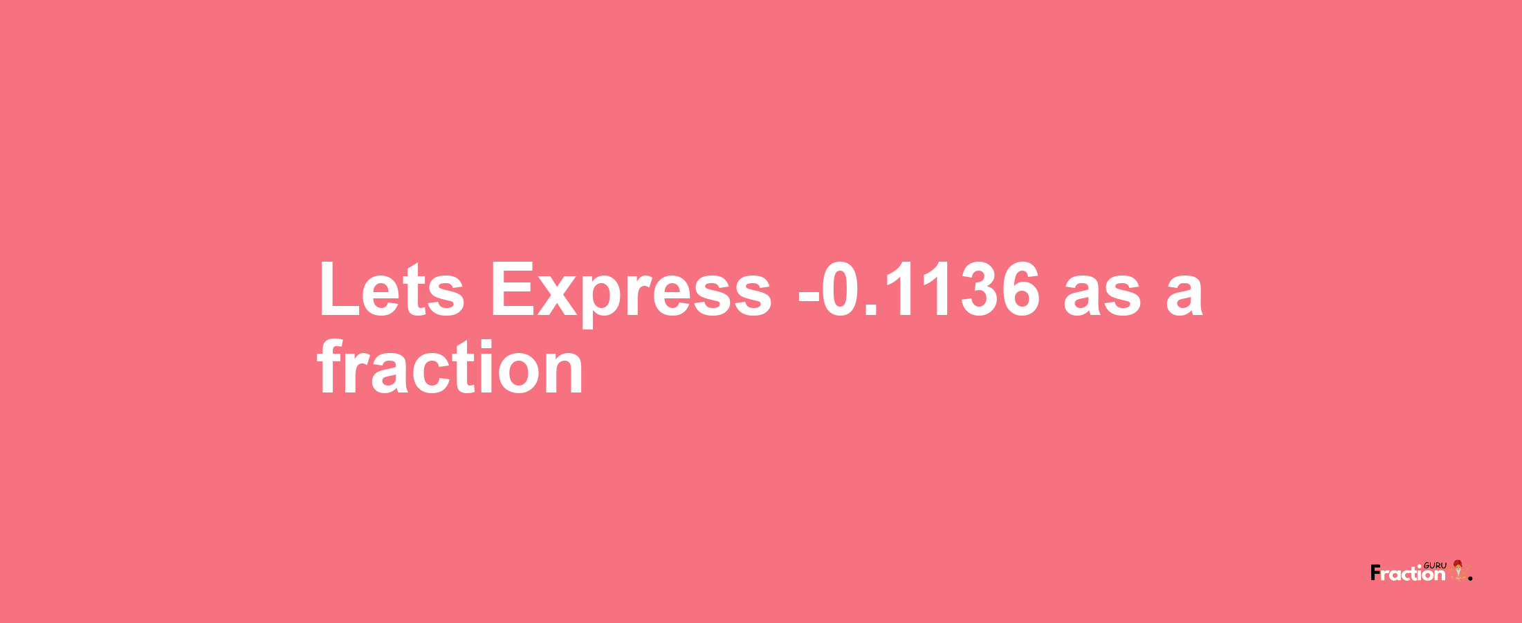 Lets Express -0.1136 as afraction